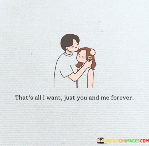 That's All I Want Just You And Me Forever Quotes