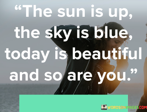 The-Sun-Is-Up-The-Sky-Is-Blue-Today-Is-Beautiful-And-So-Are-You-Quotes.png