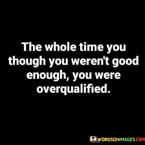 The Whole Time You Though You Weren't Good Enough Quotes