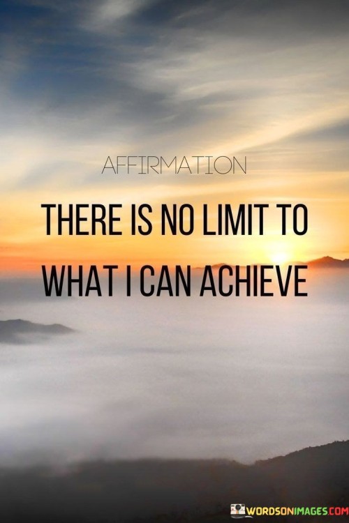 The potential within me knows no bounds, allowing me to reach remarkable accomplishments. This quote emphasizes that my capabilities are limitless, urging me to believe in my ability to succeed. Just like a vast sky that holds endless possibilities, I too can achieve extraordinary things.

Every achievement begins with a spark of belief. By recognizing that there's no ceiling to my capabilities, I open myself to endless opportunities. It's like a door that leads to unexplored rooms – I can keep discovering new talents and skills within me. This mindset encourages me to dream big and work diligently, knowing that my aspirations are within reach.

Embracing the idea that I have no limits is a source of empowerment. It fuels my motivation and helps me persevere through challenges. Just as a river carves its way through the toughest terrain, I can navigate obstacles to accomplish my goals. This quote reminds me that the only restrictions that exist are the ones I place on myself. So, remember, by believing in my boundless potential, I can soar to heights I never imagined possible.