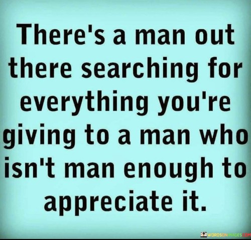 This quote conveys the idea that there's someone, a man, who truly values and appreciates everything you have to offer in a relationship. In the first 40 words, it suggests that this person recognizes the worth of your actions and affection.

The second 40-word paragraph contrasts this understanding and appreciation with another man who lacks the maturity or emotional capacity to recognize and value the love and care being given to him. This implies that he may take your efforts for granted.

In the final 40 words, the quote underscores the contrast between these two individuals. It emphasizes the importance of being with someone who genuinely appreciates your efforts and reciprocates your love, rather than wasting your time on someone who doesn't recognize your worth. It's a reminder of the significance of being in a mutually respectful and fulfilling relationship.