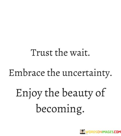 Trust-The-Wait-Embrace-The-Uncertainty-Enjoy-The-Beauty-Of-Becoming-Quotes.jpeg