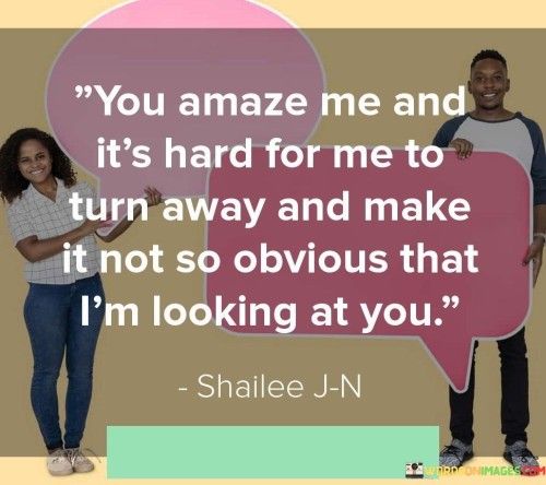 You-Amaze-Me-And-Its-Hard-For-Me-To-Turn-Away-And-Make-It-Not-Quotes.jpeg