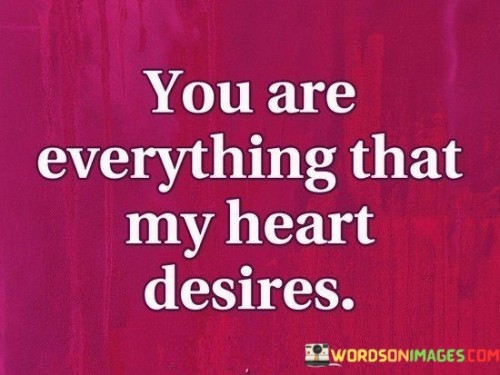 This statement succinctly expresses that the person addressing someone is the embodiment of everything their heart longs for and desires. It conveys a deep and profound affection, suggesting that this individual fulfills all their emotional needs and wishes.

It reflects a sense of completeness and contentment in the presence of the person being addressed, emphasizing their significance in the speaker's life.

Overall, it's a heartfelt declaration of love and admiration, signifying that this person holds a special and irreplaceable place in the speaker's heart, fulfilling all their emotional desires and needs.