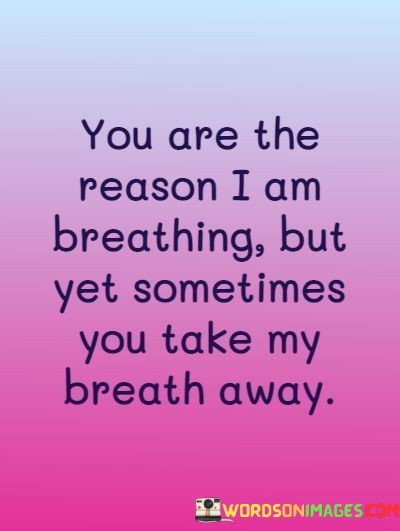 You-Are-The-Reason-I-Am-Breathing-But-Yet-Sometime-You-Take-Quotes.jpeg