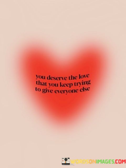 You-Deserve-The-Love-That-You-Keep-Trying-To-Give-Quotes.jpeg