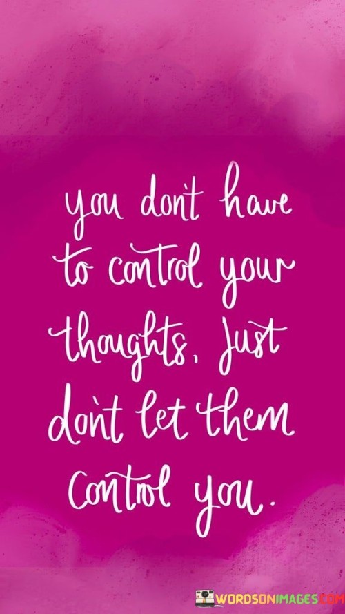 You-Dont-Have-To-Control-Your-Thoughts-Just-Dont-Let-Them-Control-You-Quotes.jpeg