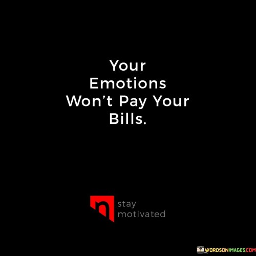 Feeling strongly won't cover your expenses. Emotions can't substitute for financial responsibility. This quote underscores the reality that despite our feelings, practical matters like bills require financial planning and action.

No matter how intense your emotions are, they won't settle your financial obligations. Emotions can't replace the need for financial stability. This saying emphasizes the importance of prioritizing practical responsibilities over emotional impulses.

Your feelings won't serve as payment for your financial obligations. While emotions hold their place, they can't replace the need for financial security. This quote highlights the distinction between emotions and practicality, reminding us that addressing financial matters requires more than just emotional sentiment. It speaks to the necessity of handling financial responsibilities with practicality and planning.