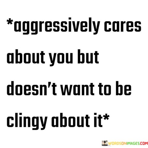 Aggressively-Cares-About-You-But-Doesnt-Want-To-Be-Clingy-Quotes.jpeg