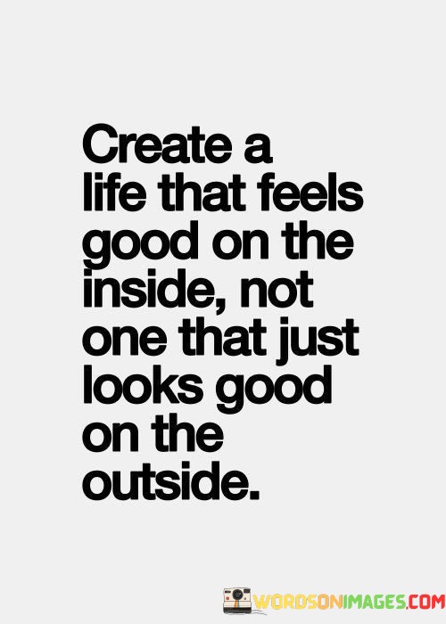 Create-A-Life-That-Feels-Good-On-The-Inside-Not-One-Quotes.jpeg