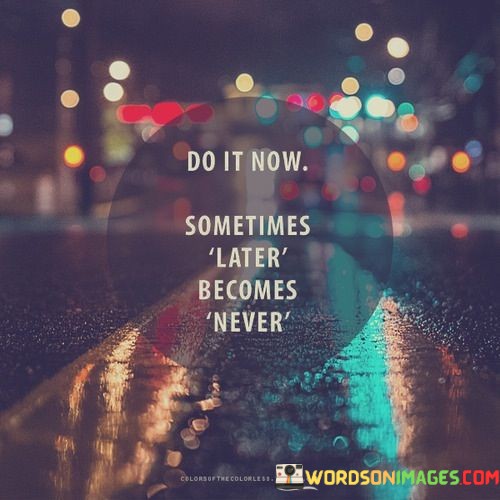 Do-It-Now-Sometimes-Later-Becomes-Never-Quotes.jpeg