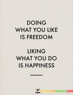 Doing-What-You-Like-Is-Freedom-Liking-What-You-Do-Quotes.jpeg