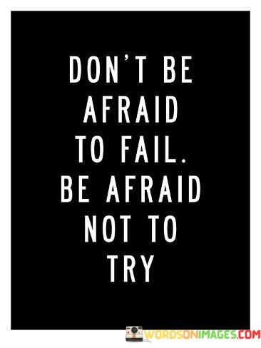 Dont-Be-Afraid-To-Fail-Be-Afraid-Not-To-Try-Quotes.jpeg