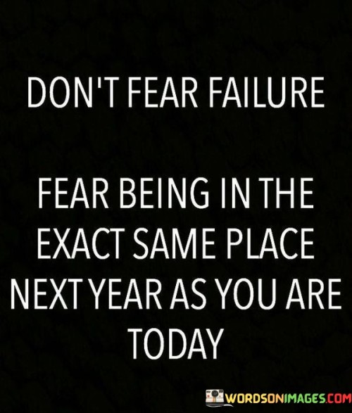 Dont-Fear-Failure-Fear-Being-In-The-Exact-Same-Place-Quotes.jpeg