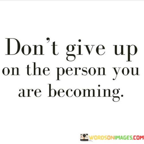 Dont-Give-Up-On-The-Person-You-Are-Becoming-Quotes.jpeg