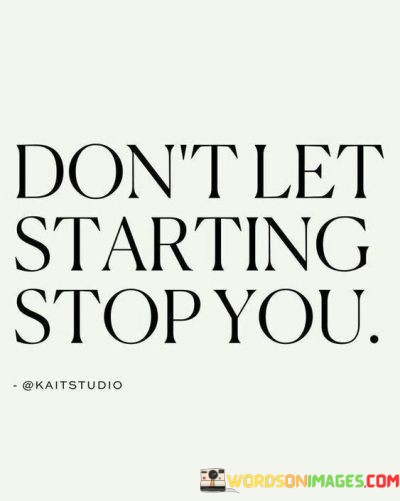 Don't be paralyzed by the beginning. Often, the first step seems daunting, but it's essential to begin to reach your goal. Progress demands pushing through the initial barriers. Don't halt due to the challenge of starting; embrace it.

Embark on your journey despite the uncertainty. Fear of starting can hinder growth. Instead of fixating on the magnitude of the task, channel that energy into taking the plunge. Every journey commences with a single step. Don't let doubts stall your potential.

Remember, every achievement was once a dream. Don't let the fear of beginning hold you back. Embrace the excitement of something new. Once you overcome the hurdle of starting, momentum will guide you forward. Let the thrill of progress overpower the fear of initiation.