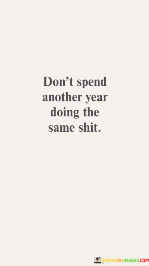 Dont-Spend-Another-Year-Doing-The-Same-Shit-Quotes.jpeg