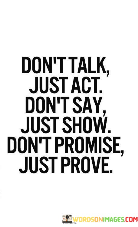 Dont-Talk-Just-Act-Dont-Say-Just-Show-Dont-Promise-Quotes.jpeg