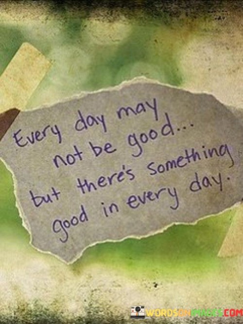 Every-Day-May-Not-Be-Good-But-Theres-Something-Good-In-Every-Quotes.jpeg
