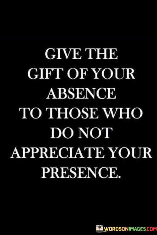 Give The Gift Of Your Absence To Those Who Do Not Quotes