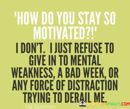 How-Do-You-Stay-So-Motivated-I-Dont-I-Just-Refuse-Quotes.jpeg