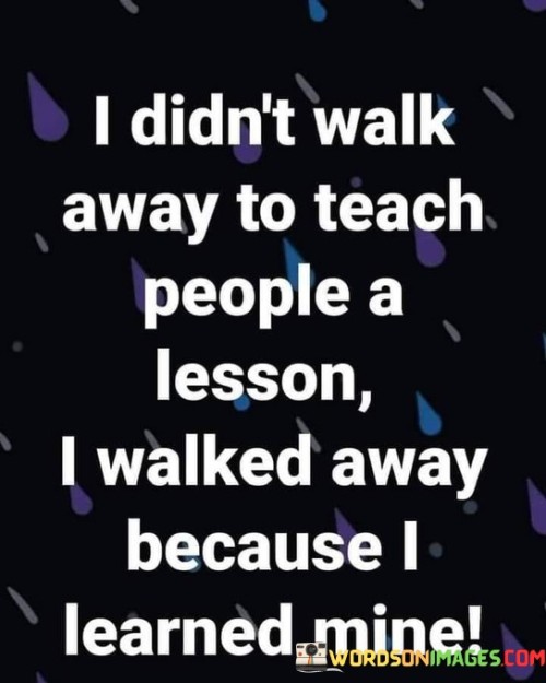 I-Didnt-Walk-Away-To-Teach-People-A-Quotes.jpeg