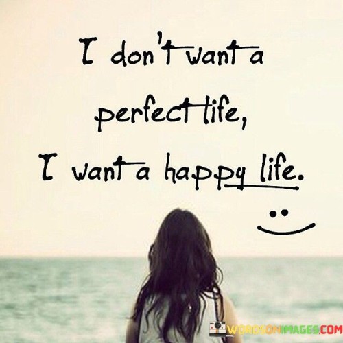 I-Dont-Want-A-Perfect-Life-I-Want-A-Happy-Life-Quotes.jpeg