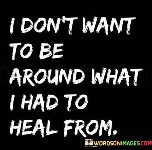 I Don't Want To Be Around What I Had To Heal Quotes