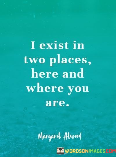 I-Exist-In-Two-Places-Here-And-Where-You-Are-Quotes.jpeg