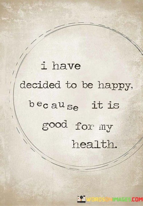 I-Have-Decided-To-Be-Happy-Because-It-Is-Good-For-My-Health-Quotes.jpeg