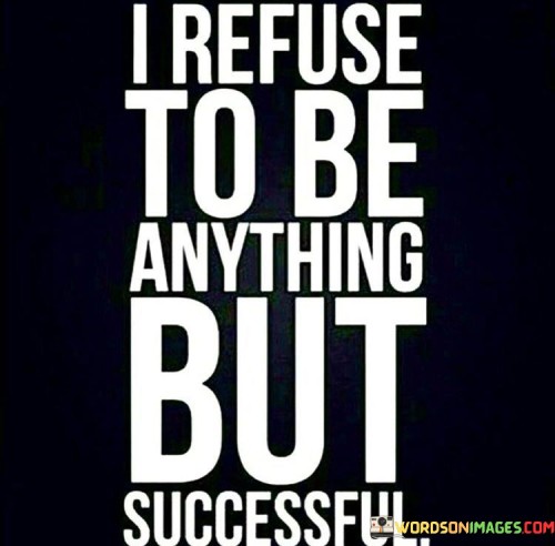 I-Refuse-To-Be-Anything-But-Successful-Quotes.jpeg