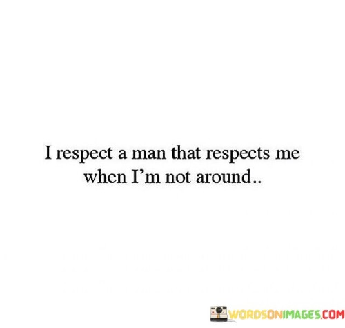 I-Respect-A-Man-That-Respect-Me-When-Im-Not-Around-Quotes.jpeg