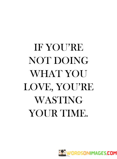 If-Youre-Not-Doing-What-You-Love-Youre-Wasting-Your-Time-Quotes.jpeg