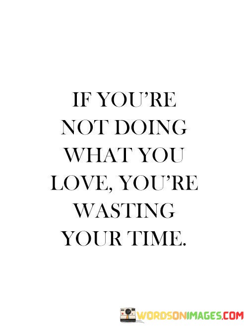 If-Youre-Not-Doing-What-You-Love-Youre-Wasting-Your-Time-Quotesbf31d733c261f492.jpeg
