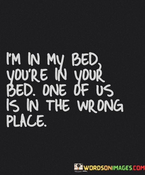 Im-In-My-Bed-Youre-In-Your-Bed-One-Of-Us-Is-In-The-Quotes.jpeg