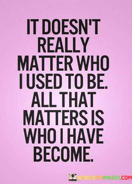 It-Doesnt-Really-Matter-Who-I-Used-To-Be-Quotes.jpeg