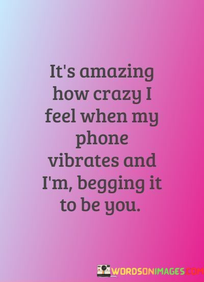 Its-Amazing-How-Crazy-I-Feel-When-My-Phone-Vibrates-And-Im-Quotes-Quotes.jpeg
