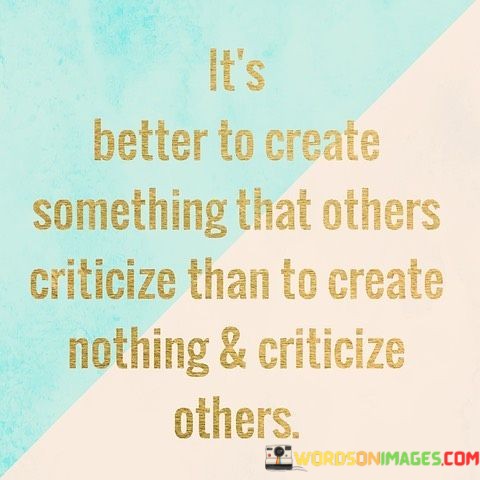 Its-Better-To-Creat-Something-That-Others-Criticize-Than-To-Quotes.jpeg