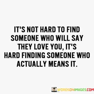 Its-Not-Hard-To-Find-Someone-Who-Will-Say-They-Quotes.jpeg