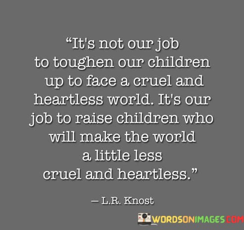 Its-Not-Our-Job-To-Toughen-Our-Children-Up-To-Face-A-Cruel-Quotes.jpeg