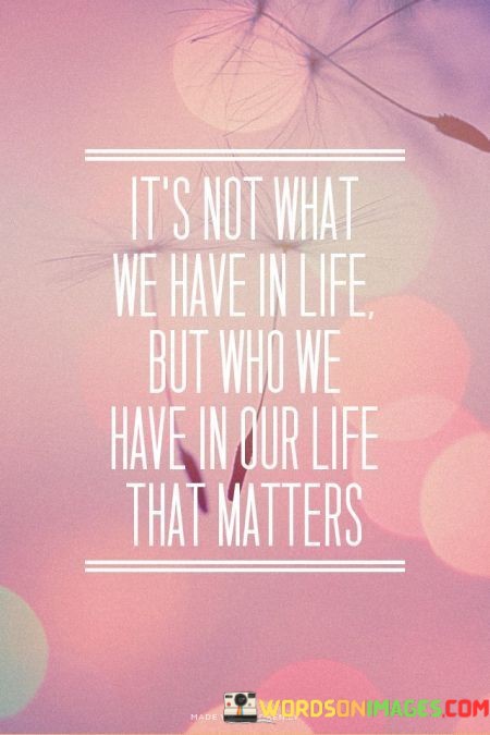 Its-Not-What-We-Have-In-Life-But-Who-We-Have-In-Our-Life-Quotes.jpeg