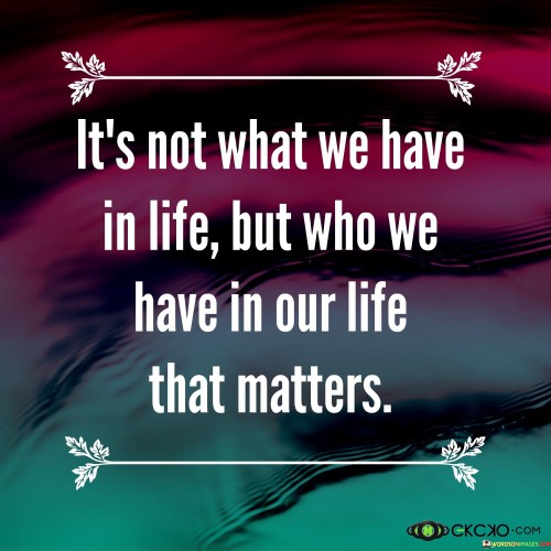 Its-Not-What-We-Have-In-Life-But-Who-We-Have-Quotes.jpeg