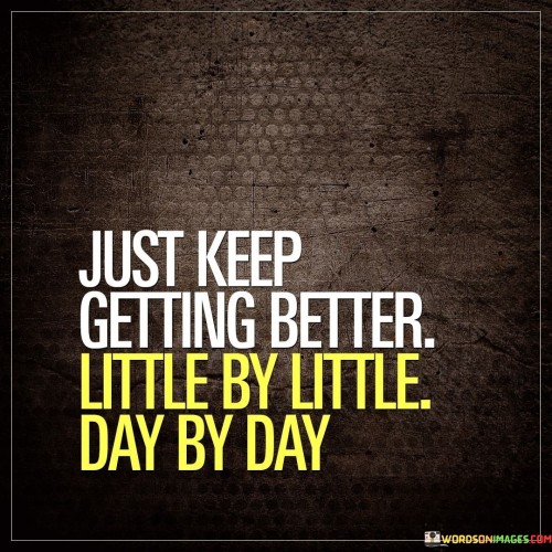 Just-Keep-Getting-Better-Little-By-Little-Day-By-Day-Quotes.jpeg