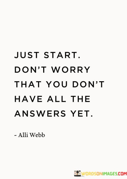 Just-Start-Dont-Worry-That-You-Dont-Have-All-The-Answers-Quotes.jpeg