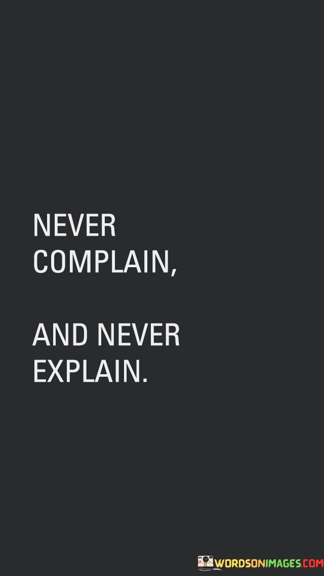 Avoid complaining about your circumstances and offering explanations for your choices. This quote advocates for a straightforward approach to life. Instead of focusing on grievances, it suggests directing your energy towards positive actions and decisions.

Complaining often drains your energy without solving the issue. It's like spinning your wheels in mud – you don't move forward, and you're left frustrated. This quote prompts you to channel your efforts into finding solutions or making peace with the situation. Complaints can become a cycle, but by not engaging in them, you break free and create space for progress.

Similarly, excessive explanations can hinder your autonomy. It's like giving away the plot of a book before someone reads it. By letting your actions speak for themselves, you cultivate an air of confidence. This quote encourages you to trust that your choices are valid and that you don't always need to justify them to others.

In essence, this quote encourages a focus on forward momentum and personal accountability. By omitting complaints and unnecessary explanations, you free yourself to pursue your goals with clarity and authenticity. It's about choosing to invest your energy where it truly matters – in meaningful actions and thoughtful decisions.