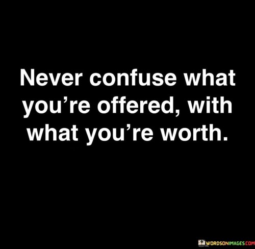 Never-Confuse-What-Youre-Offered-With-What-Youre-Worth-Quotes.jpeg