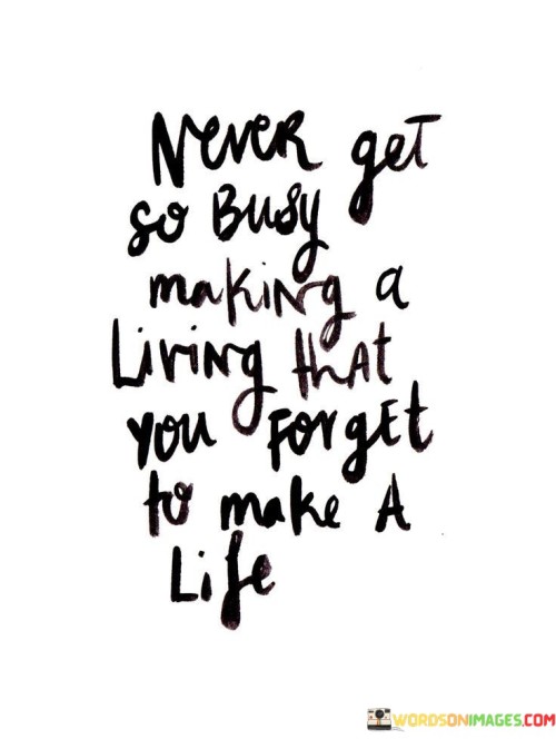 Never-Get-So-Bust-Making-A-Living-That-You-Quotes.jpeg
