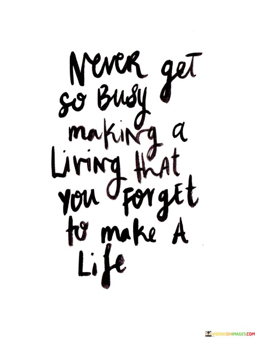 Never-Get-So-Busy-Making-A-Living-That-You-Forget-To-Make-A-Life-Quotes.jpeg