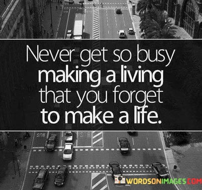 Never-Get-So-Busy-Making-A-Living-That-You-Forget-To-Make-A-Life-Quotes5de8299166686aae.jpeg
