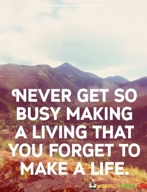 Never-Get-So-Busy-Making-A-Living-That-You-Forget-To-Quotes.jpeg
